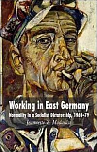 Working in East Germany : Normality in a Socialist Dictatorship 1961-79 (Hardcover)