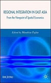 Regional Integration in East Asia : From the Viewpoint of Spatial Economics (Hardcover)