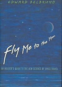 Fly Me to the Moon: An Insiders Guide to the New Science of Space Travel (Hardcover)