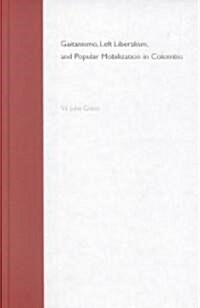 Gaitanismo, Left Liberalism, and Popular Mobilization in Colombia (Hardcover)
