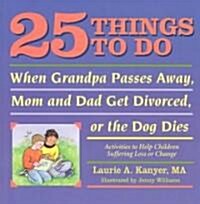 25 Things to Do When Grandpa Passes Away, Mom and Dad Get Divorced, or the Dog Dies: Activities to Help Children Suffering Loss or Change (Paperback)