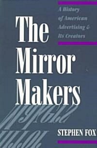 The Mirror Makers: A History of American Advertising and Its Creators (Paperback)