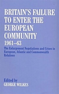 Britains Failure to Enter the European Community, 1961-63 : The Enlargement Negotiations and Crises in European, Atlantic and Commonwealth Relations (Paperback)