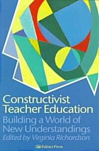 Constructivist Teacher Education : Building a World of New Understandings (Paperback)