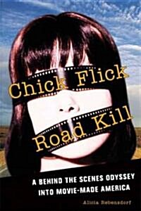 Chick Flick Road Kill: A Behind the Scenes Odyssey Into Movie-Made America (Paperback)