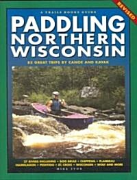 Paddling Northern Wisconsin: 85 Great Trips by Canoe and Kayak (Paperback, REV)