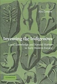 Inventing the Indigenous : Local Knowledge and Natural History in Early Modern Europe (Hardcover)