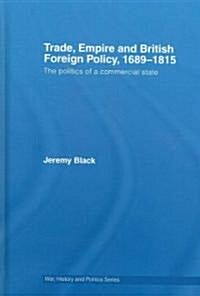 Trade, Empire and British Foreign Policy, 1689-1815 : Politics of a Commercial State (Hardcover)