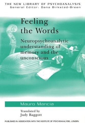 Feeling the Words : Neuropsychoanalytic Understanding of Memory and the Unconscious (Paperback)