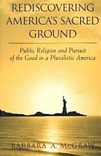 Rediscovering Americas Sacred Ground: Public Religion and Pursuit of the Good in a Pluralistic America (Paperback)