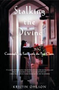 Stalking the Divine: Contemplating Faith with the Poor Clares (Hardcover)