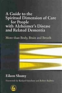 A Guide to the Spiritual Dimension of Care for People with Alzheimers Disease and Related Dementia : More Than Body, Brain and Breath (Paperback)