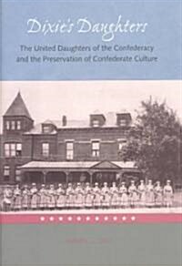 Dixies Daughters: The United Daughters of the Confederacy and the Preservation of Confed (Hardcover)