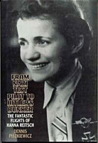 From Nazi Test Pilot to Hitlers Bunker: The Fantastic Flights of Hanna Reitsch (Hardcover)