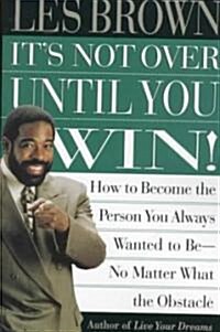 Its Not Over Until You Win : How to Become the Person You Always Wanted to Be No Matter What the Obstacle (Paperback)
