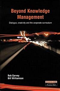 Beyond Knowledge Management : Dialogue, Creativity and the Corporate Curriculum (Paperback)