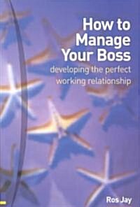 How to Manage Your Boss : Developing the Perfect Working Relationship (Paperback)