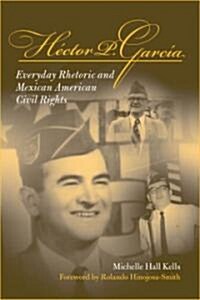 Hector P Garcia: Everyday Rhetoric and Mexican American Civil Rights (Paperback)