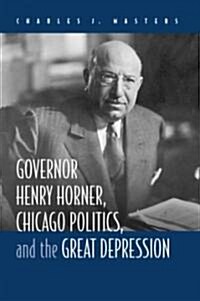 Governor Henry Horner, Chicago Politics, And the Great Depression (Hardcover)