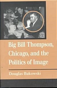 Big Bill Thompson, Chicago, and the Politics of Image (Paperback)