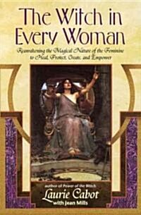 The Witch in Every Woman: Reawakening the Magical Nature of the Feminine to Heal, Protect, Create, and Empower (Paperback)