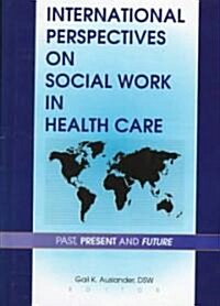 International Perspectives on Social Work in Health Care: Past, Present, and Future (Hardcover)
