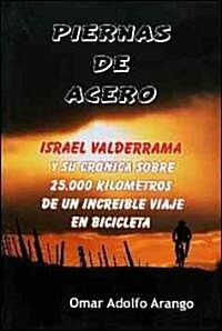 Piernas de Acero: Israel Valderrama y Su Cronica Sobre 25,000 Kilometros de Un Increible Viaje En Bicicleta (Paperback)