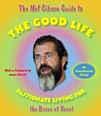 The Mel Gibson Guide to the Good Life: Passionate Living for the Brave at Heart (Paperback, Original)
