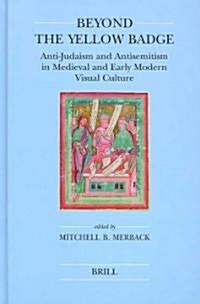 Beyond the Yellow Badge: Anti-Judaism and Antisemitism in Medieval and Early Modern Visual Culture (Hardcover)