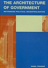The Architecture of Government : Rethinking Political Decentralization (Paperback)