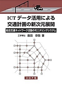 ICTデ-タ活用による交通計畵の新次元展開 (- 總合交通ネットワ-ク流動のモニタリングシステム -) (單行本)