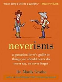 Neverisms: A Quotation Lovers Guide to Things You Should Never Do, Never Say, or Never Forget (Hardcover)