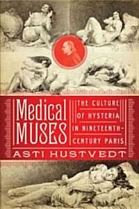 Medical Muses: Hysteria in Nineteenth-Century Paris (Hardcover)