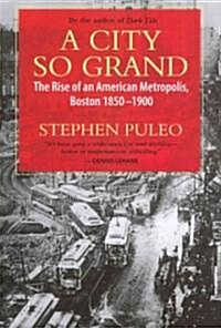 A City So Grand: The Rise of an American Metropolis: Boston 1850-1900 (Paperback)