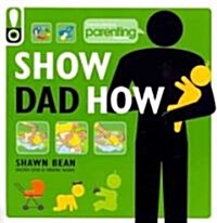 Show Dad How (Parenting Magazine): The Brand-New Dads Guide to Babys First Year (Paperback, Original)