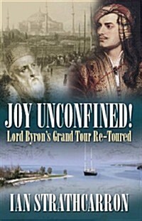 Joy Unconfined! : Lord Byrons Grand Tour Re-toured (Hardcover)