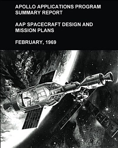 Apollo Applications Program Summary Report: Aap Spacecraft Design and Mission Plans, February, 1969 (Paperback)