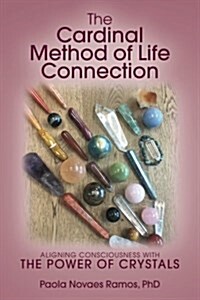 The Cardinal Method of Life Connection: Aligning Consciousness with the Power of Crystals (Paperback)