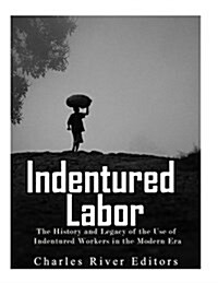 Indentured Labor: The History and Legacy of the Use of Indentured Workers in the Modern Era (Paperback)