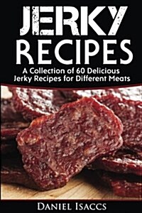 Jerky Recipes: Delicious Jerky Recipes, a Jerky Cookbook with Beef, Turkey, Fish, Game, Venison. Ultimate Jerky Making, Impress Frien (Paperback)