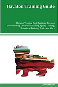 Havaton Training Guide Havaton Training Book Features: Havaton Housetraining, Obedience Training, Agility Training, Behavioral Training, Tricks and Mo (Paperback)