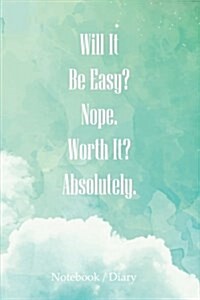 Notebook Diary - Will It Be Easy? Nope. Worth It? Absolutely.: Journaling Inspiration for Positivity (Notebook, Diary) (Paperback)
