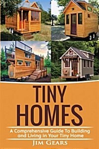 Tiny Homes: Build your Tiny Home, Live Off Grid in your Tiny house today, become a minamilist and travel in your micro shelter! Wi (Paperback)