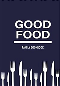 Good Food Family Cookbook: Blank Cookbook, Recipe Binder, Cooking Journal, Recipe Notebook (Paperback)