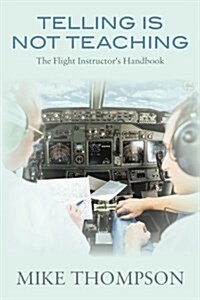 Telling Is Not Teaching: The Flight Instructors Handbook (Paperback)