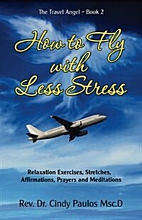 How to Fly with Less Stress: Stretches, Relaxation Techniques, Affirmations, Prayers and Meditations (Paperback)