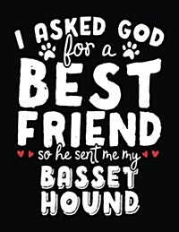 I Asked God for a Best Friend So He Sent Me My Basset Hound: Dog Composition Notebook Journal College Ruled (Paperback)