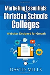 Marketing Essentials for Christian Schools and Colleges: Websites Designed for Growth (Paperback)