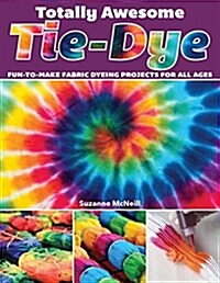 Totally Awesome Tie-Dye: Fun-To-Make Fabric Dyeing Projects for All Ages (Paperback)
