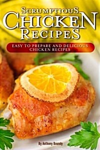 Scrumptious Chicken Recipes: Easy to Prepare and Delicious Chicken Recipes (Paperback)
